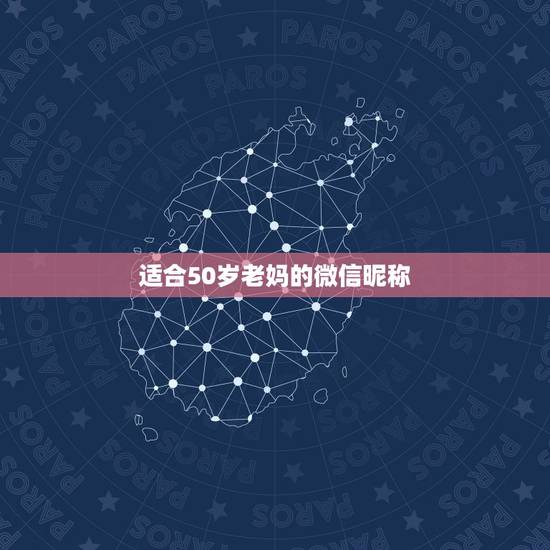 适合50岁老妈的微信昵称，适合50岁老妈的微信昵称有哪些？
