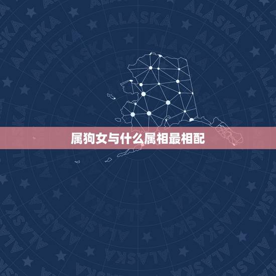 属狗女与什么属相最相配,属狗女和什么配最合适 属狗女与什么属相最相配,属狗女和什么配最合适