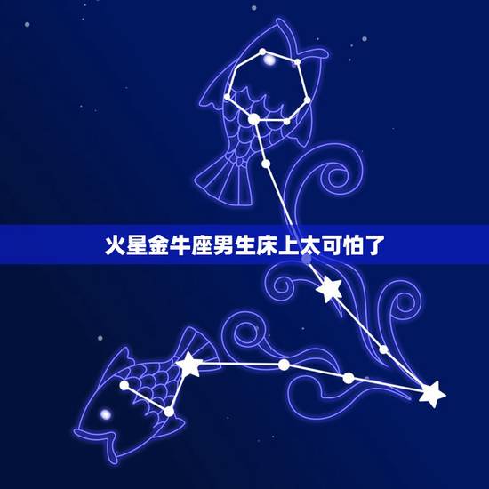 火星金牛座男生床上太可怕了，和金牛座男朋友亲热时这样是不是太过火了，对