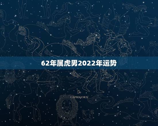 62年属虎男2022年运势,1962年天蝎男2022运势 62年属虎男2022年运势,1962年天蝎男2022运势