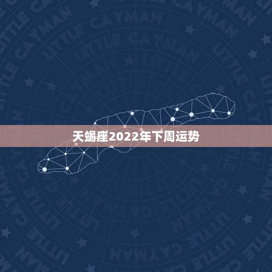 天蝎座2022年下周运势,天蝎座下周运势 天蝎座2022年下周运势,天蝎座下周运势