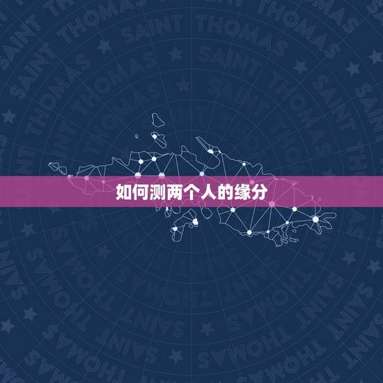 如何测两个人的缘分，怎样测试两个人的缘分最准确