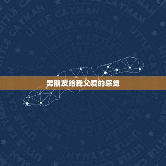 男朋友给我父爱的感觉，从男朋友身上感觉到了父爱表达什么