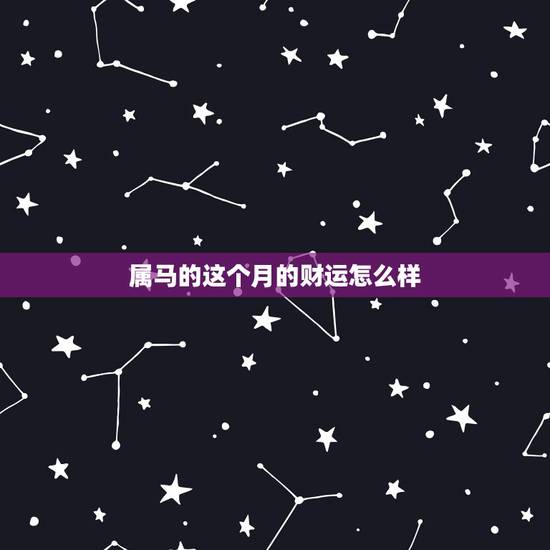 属马的这个月的财运怎么样,属马今年的财运咋样 属马的这个月的财运怎么样,属马今年的财运咋样