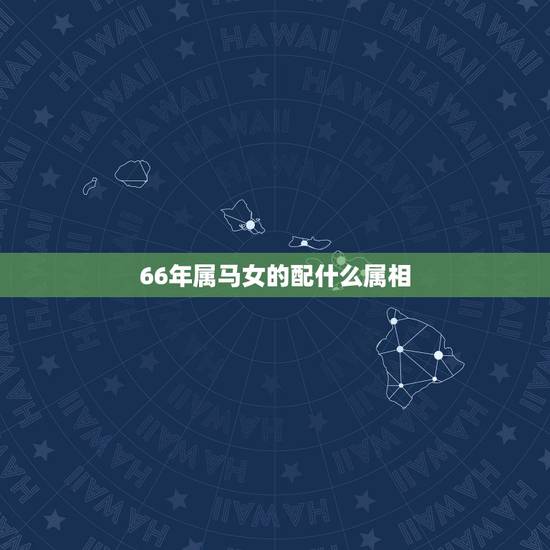 66年属马女的配什么属相，66年属马 的和什么属相的女人结婚好