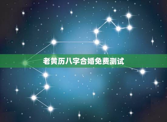 老黄历八字合婚免费测试，周易算命生辰八字合婚，免费测八字合婚的，免费八