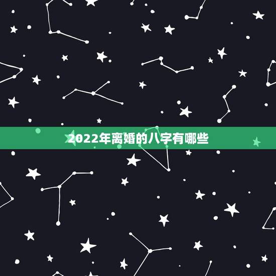 2022年离婚的八字有哪些,2022 年婚变的八字 2022年离婚的八字有哪些,2022 年婚变的八字