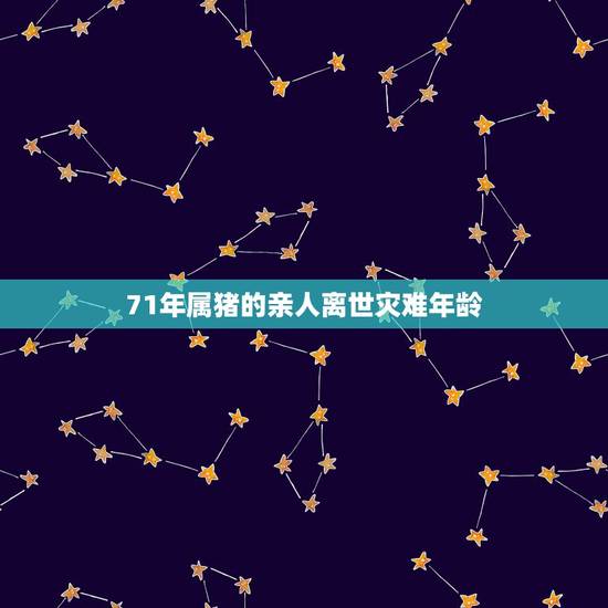 71年属猪的亲人离世灾难年龄,属猪的一生有几个情人 71年属猪的亲人离世灾难年龄,属猪的一生有几个情人