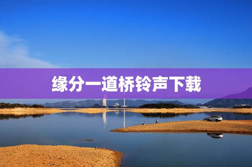 缘分一道桥铃声下载,求李芷婷王力宏的缘分一道桥mp3高音质下载 缘分一道桥铃声下载,求李芷婷王力宏的缘分一道桥mp3高音质下载