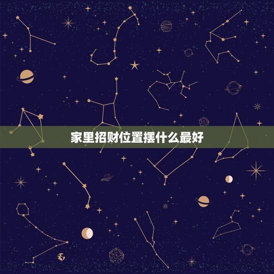 家里招财位置摆什么最好,家里摆什么最招财啊 家里招财位置摆什么最好,家里摆什么最招财啊