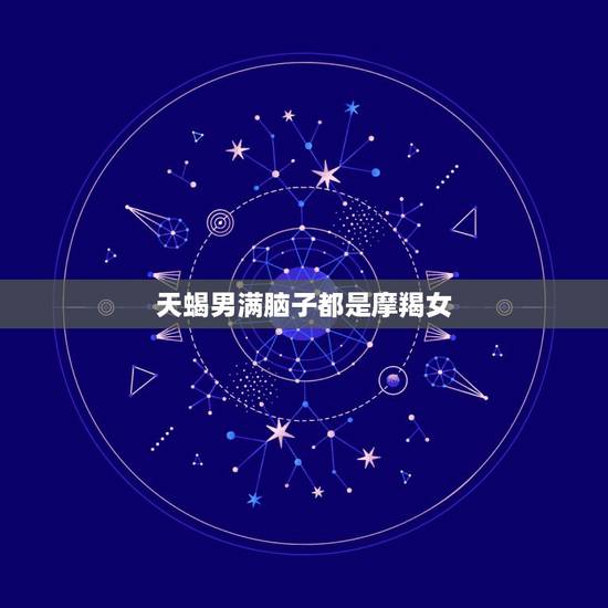 天蝎男满脑子都是摩羯女，一个天蝎男喜欢摩羯女是什么样的