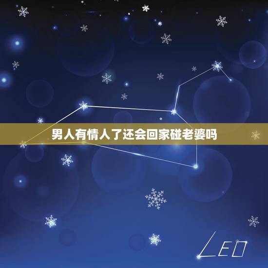 男人有情人了还会回家碰老婆吗，男人有了情人还会对老婆好吗