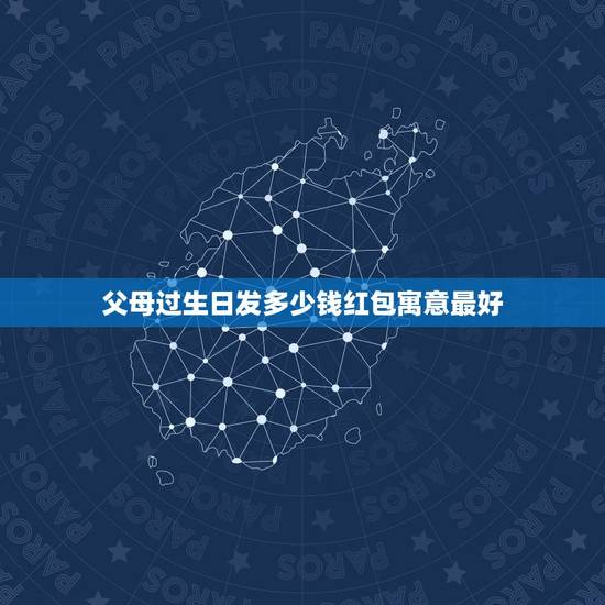 父母过生日发多少钱红包寓意最好，如果老人生日给多少红包合适