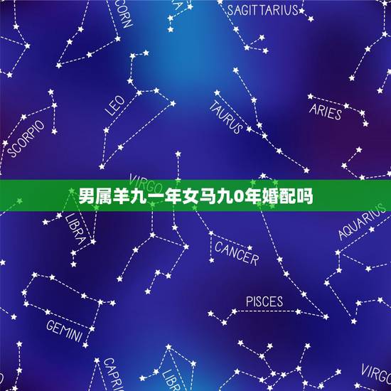 男属羊九一年女马九0年婚配吗，男属羊和女属马婚配怎么样？