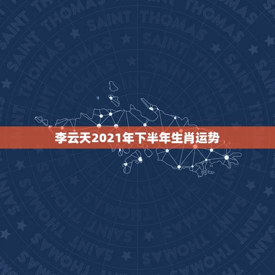 李云天2021年下半年生肖运势，李计忠2021年十二生肖运程
