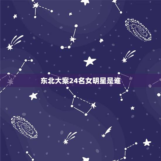 东北大案24名女明星是谁，乔四爷玩过的女明星都有谁 毛阿敏被乔四爷玩死