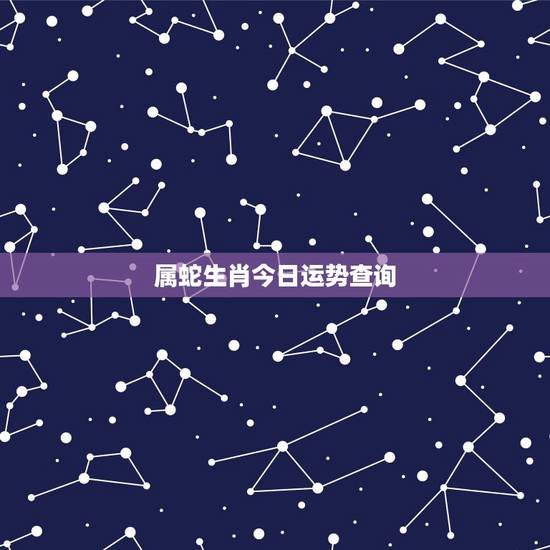 属蛇生肖今日运势查询,十二生肖今日运势查询易安居 属蛇生肖今日运势查询,十二生肖今日运势查询易安居
