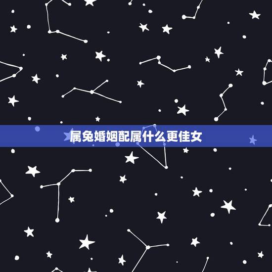 属兔婚姻配属什么更佳女,1987每属兔一生有二婚 属兔婚姻配属什么更佳女,1987每属兔一生有二婚