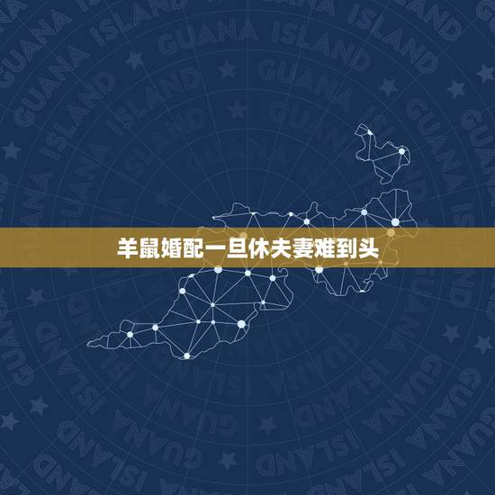 羊鼠婚配一旦休夫妻难到头,鼠羊一旦休什么意思 羊鼠婚配一旦休夫妻难到头,鼠羊一旦休什么意思
