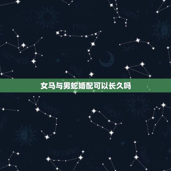 女马与男蛇婚配可以长久吗,属马的女和属蛇的男婚配可以吗? 女马与男蛇婚配可以长久吗,属马的女和属蛇的男婚配可以吗?