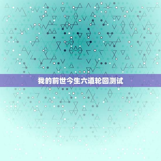 我的前世今生六道轮回测试,超准,你的“前世”究竟来自“六道轮回”的哪一 我的前世今生六道轮回测试,超准,你的“前世”究竟来自“六道轮回”的哪一
