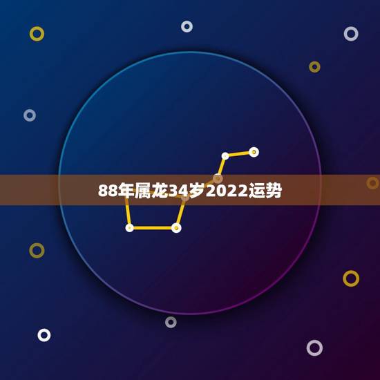 88年属龙34岁2022运势 88年属龙人一生大劫
