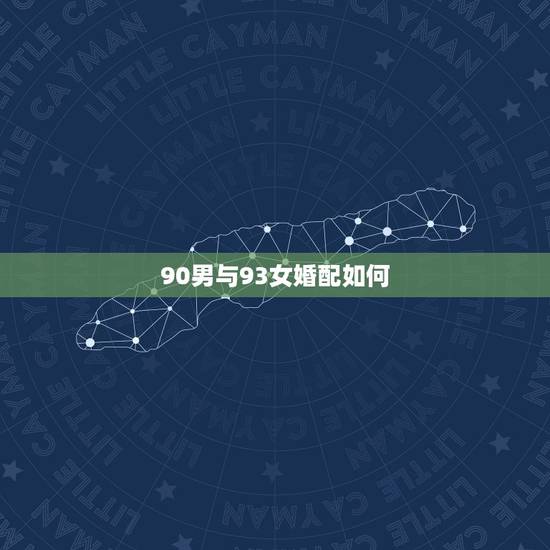 90男与93女婚配如何,男的90年和女的93年的在一起合适吗? 90男与93女婚配如何,男的90年和女的93年的在一起合适吗?