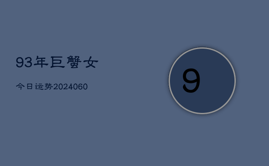 93年巨蟹女今日运势(20240605)