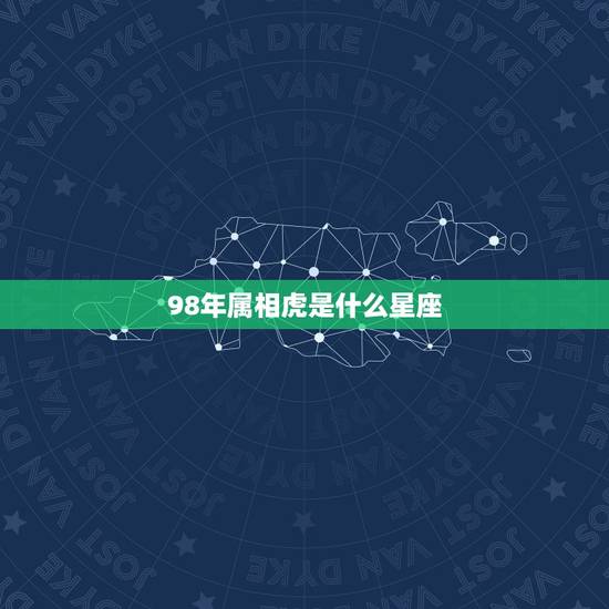 98年属相虎是什么星座,98年属虎2015年是什么星座 98年属相虎是什么星座,98年属虎2015年是什么星座