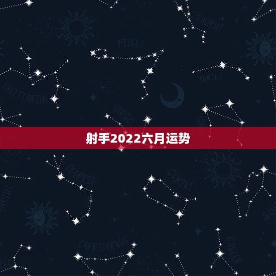 射手2022六月运势，射手座6月份运势