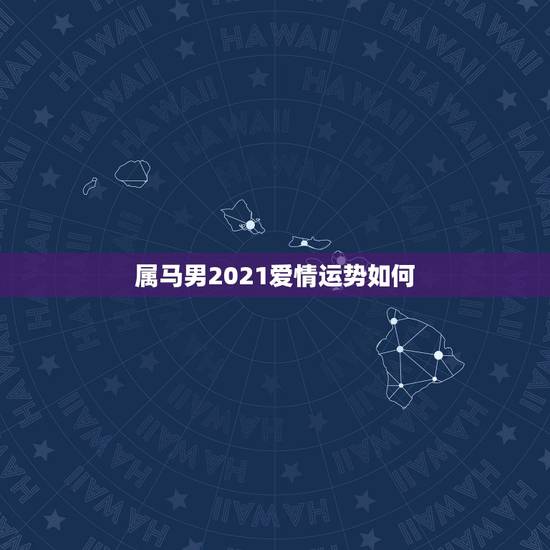 属马男2021爱情运势如何,属马的在牛年2021年运势如何 属马男2021爱情运势如何,属马的在牛年2021年运势如何