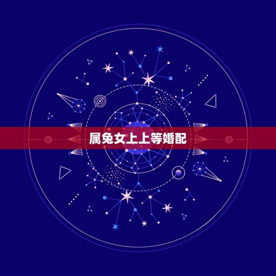 属兔女上上等婚配,女属兔的更佳配偶是什么 属兔女上上等婚配,女属兔的更佳配偶是什么