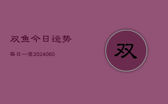 双鱼今日运势每日一签(20240603) 双鱼今日运势每日一签(20240603)