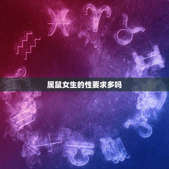 属鼠女生的性要求多吗,属鼠的女人出轨后有什么表现 属鼠女生的性要求多吗,属鼠的女人出轨后有什么表现