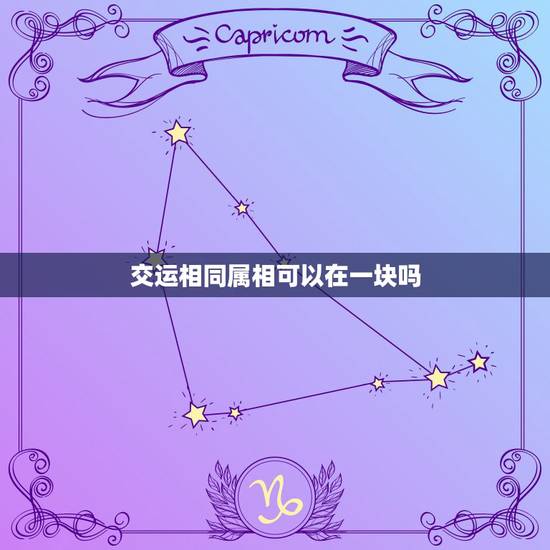 交运相同属相可以在一块吗,交运时间内可以和不犯冲属相人在一起吗? 交运相同属相可以在一块吗,交运时间内可以和不犯冲属相人在一起吗?