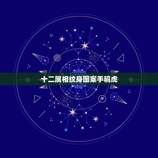十二属相纹身图案手稿虎,虎的纹身图案有哪些,分别有什么含义 十二属相纹身图案手稿虎,虎的纹身图案有哪些,分别有什么含义