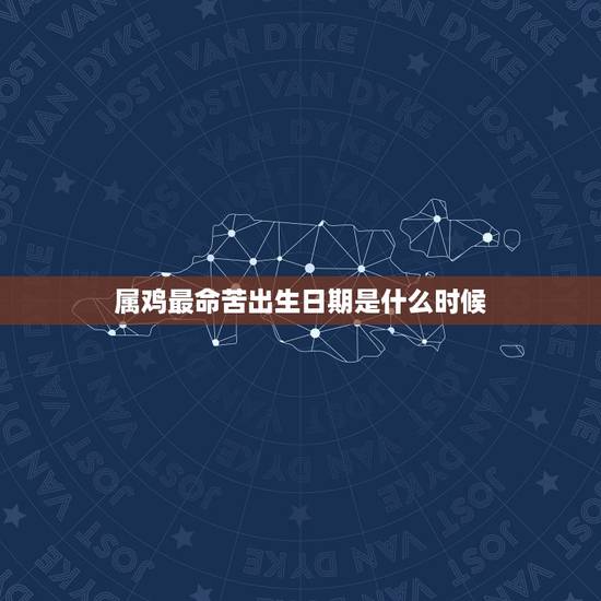 属鸡最命苦出生日期是什么时候,属鸡几点出生最苦命 属鸡最命苦出生日期是什么时候,属鸡几点出生最苦命