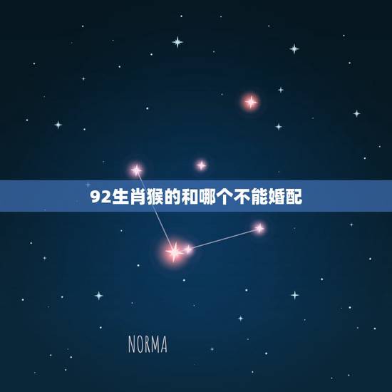 92生肖猴的和哪个不能婚配,92年女属猴与什么婚配 92生肖猴的和哪个不能婚配,92年女属猴与什么婚配