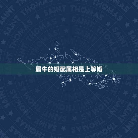 属牛的婚配属相是上等婚,属牛的属相婚配表 属牛的婚配属相是上等婚,属牛的属相婚配表