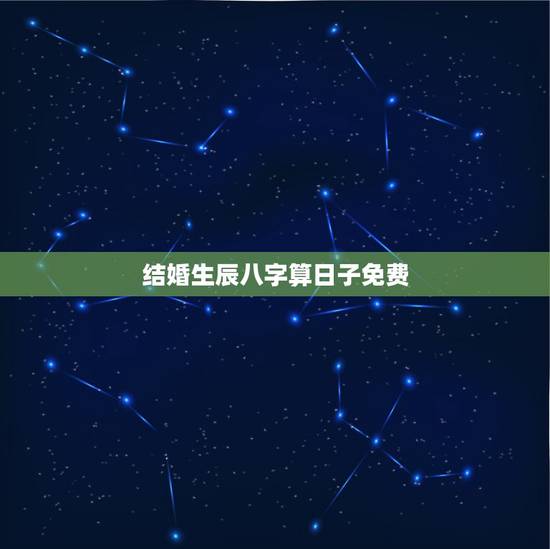 结婚生辰八字算日子免费,免费生辰八字算结婚吉日 结婚生辰八字算日子免费,免费生辰八字算结婚吉日