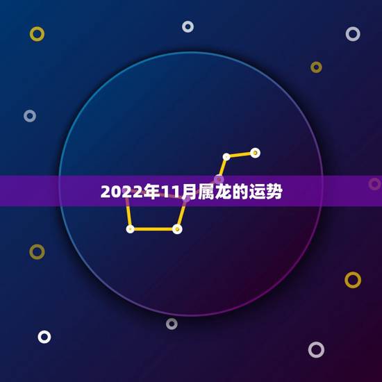 2022年11月属龙的运势,2022 年属龙人的全年每月运势 2022年11月属龙的运势,2022 年属龙人的全年每月运势