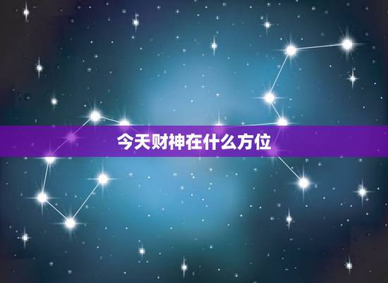 今天财神在什么方位,今日财神在哪个方位 今天财神在什么方位,今日财神在哪个方位