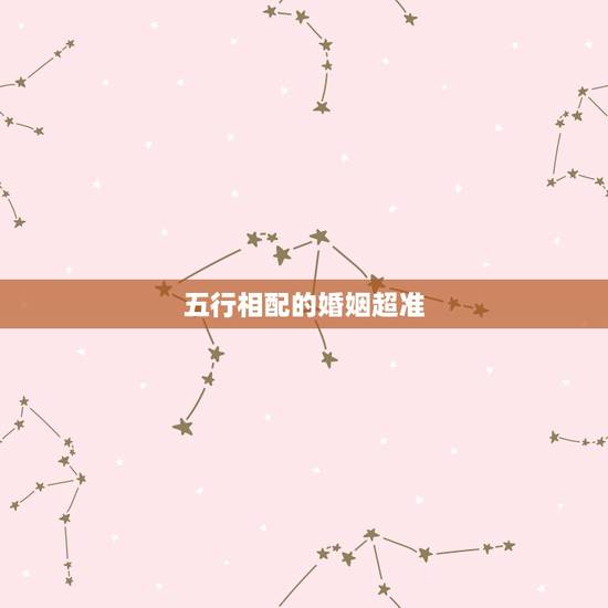 五行相配的婚姻超准，婚姻五行准吗 五行对婚姻真的准吗