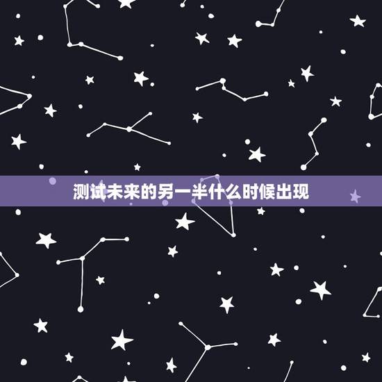 测试未来的另一半什么时候出现，未来的另一半什么时候出现