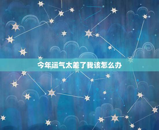 今年运气太差了我该怎么办，今年是我的本命年，可是我的运气怎么那么差？