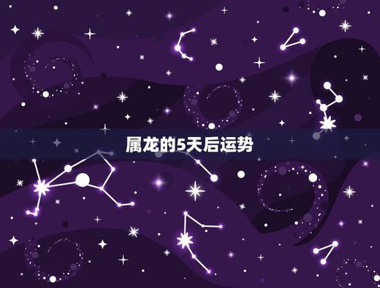 属龙的5天后运势,属龙人2021年运势运程每月运程 属龙的5天后运势,属龙人2021年运势运程每月运程