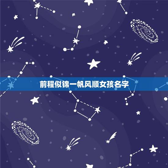 前程似锦一帆风顺女孩名字,祝你前程似锦,未来一帆风顺。一定要过得幸福。 前程似锦一帆风顺女孩名字,祝你前程似锦,未来一帆风顺。一定要过得幸福。