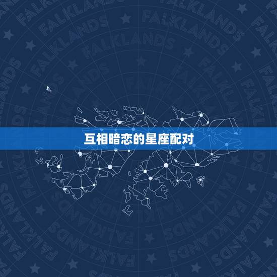 互相暗恋的星座配对,星座配对 互相暗恋的星座配对,星座配对
