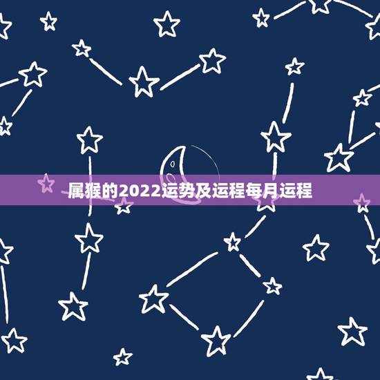 属猴的2022运势及运程每月运程,2022年属猴人的运程 属猴的2022运势及运程每月运程,2022年属猴人的运程
