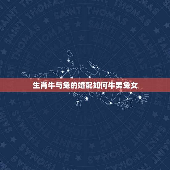 生肖牛与兔的婚配如何牛男兔女,属牛的和属兔的配吗 详细�0�3 生肖牛与兔的婚配如何牛男兔女,属牛的和属兔的配吗 详细�0�3